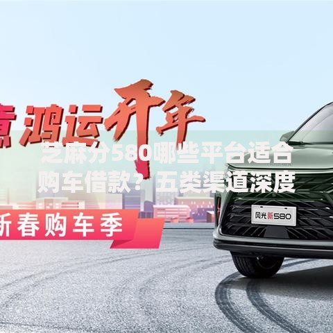 芝麻分580哪些平台适合购车借款？五类渠道深度解析