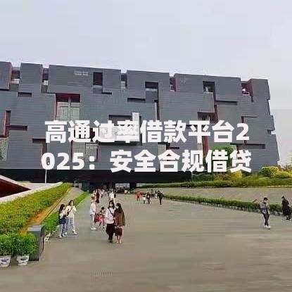 高通过率借款平台2025：安全合规借贷新趋势解析