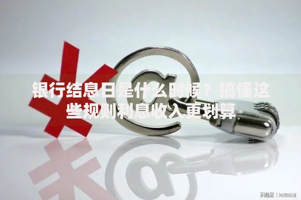 银行结息日是什么时候？搞懂这些规则利息收入更划算