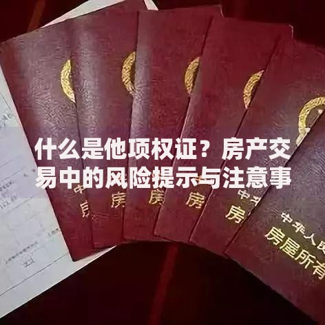 什么是他项权证？房产交易中的风险提示与注意事项
