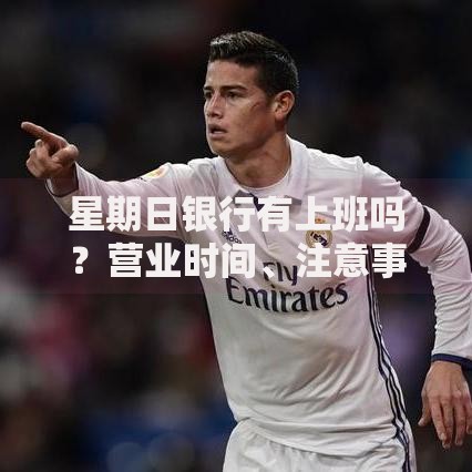 星期日银行有上班吗？营业时间、注意事项及替代方案全解析