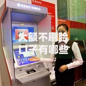 大额不刷脸口子有哪些？高额度免刷脸贷款渠道解析