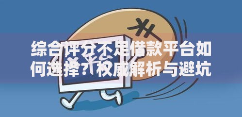 综合评分不足借款平台如何选择？权威解析与避坑指南