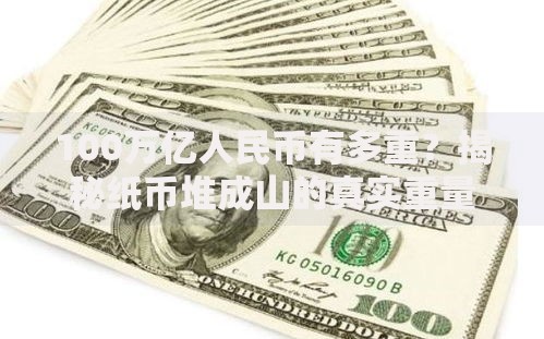 100万亿人民币有多重？揭秘纸币堆成山的真实重量与隐藏故事