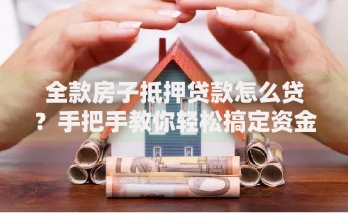 全款房子抵押贷款怎么贷？手把手教你轻松搞定资金难题