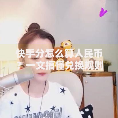 快手分怎么算人民币？一文搞懂兑换规则与提现技巧