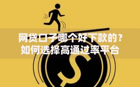 网贷口子哪个好下款的？如何选择高通过率平台