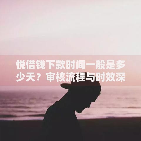 悦借钱下款时间一般是多少天？审核流程与时效深度解析