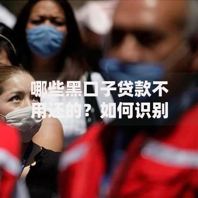 哪些黑口子贷款不用还的？如何识别与应对非法借贷
