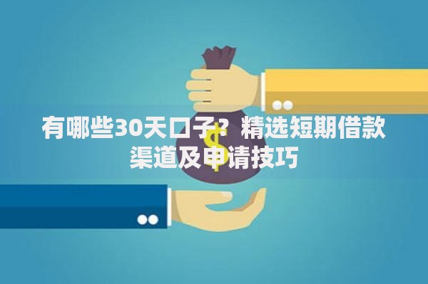 有哪些30天口子？精选短期借款渠道及申请技巧