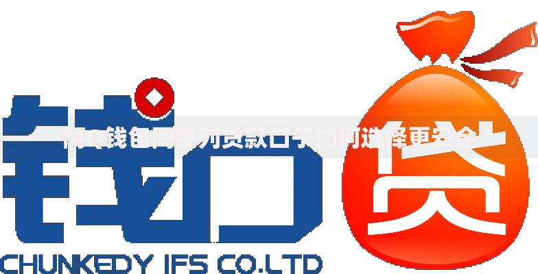 阿Q钱包同系列贷款口子如何选择更安全