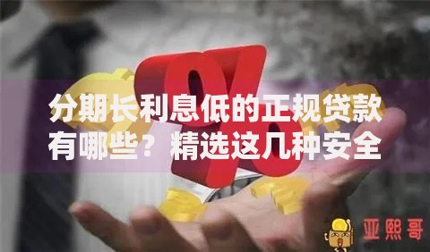 分期长利息低的正规贷款有哪些？精选这几种安全渠道