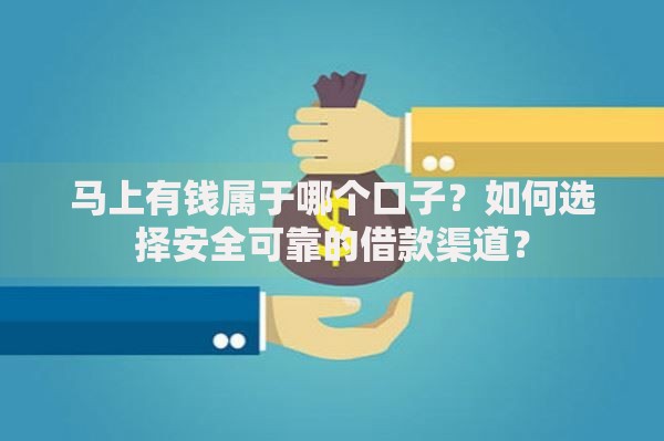 马上有钱属于哪个口子？如何选择安全可靠的借款渠道？