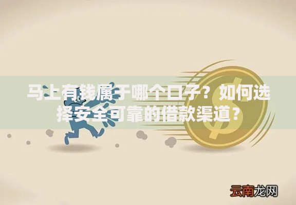 马上有钱属于哪个口子？如何选择安全可靠的借款渠道？