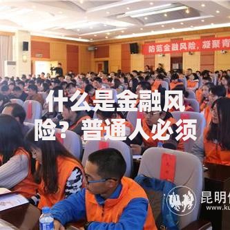什么是金融风险？普通人必须了解的3大核心要点与应对策略