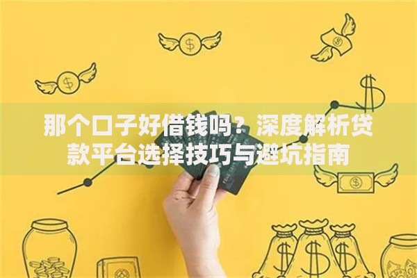 那个口子好借钱吗？深度解析贷款平台选择技巧与避坑指南