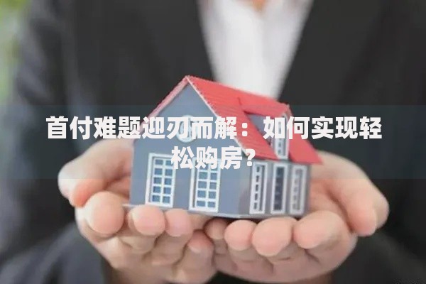 首付难题迎刃而解：如何实现轻松购房？