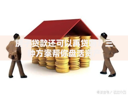房子贷款还可以再贷吗？三种方案帮你盘活资产