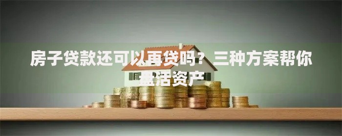 房子贷款还可以再贷吗？三种方案帮你盘活资产
