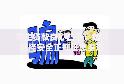 学生贷款良心口子：如何选择安全正规低息渠道