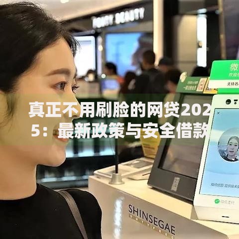 真正不用刷脸的网贷2025：最新政策与安全借款指南