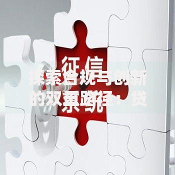 探索合规与创新的双重路径：贷款行业如何平衡风险与机遇？