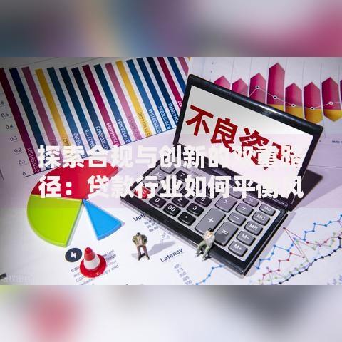 探索合规与创新的双重路径：贷款行业如何平衡风险与机遇？