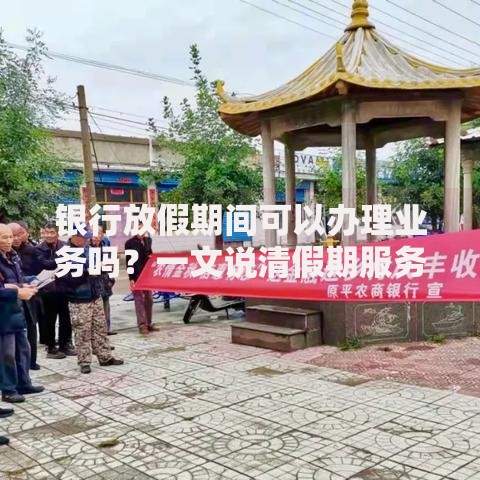 银行放假期间可以办理业务吗？一文说清假期服务那些事