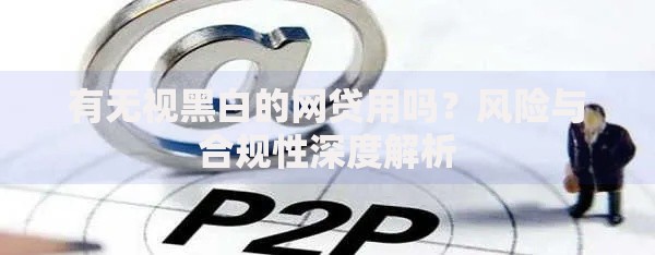 有无视黑白的网贷用吗？风险与合规性深度解析