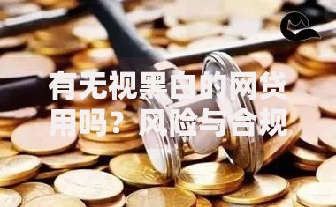 有无视黑白的网贷用吗？风险与合规性深度解析