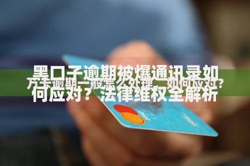 黑口子逾期被爆通讯录如何应对？法律维权全解析