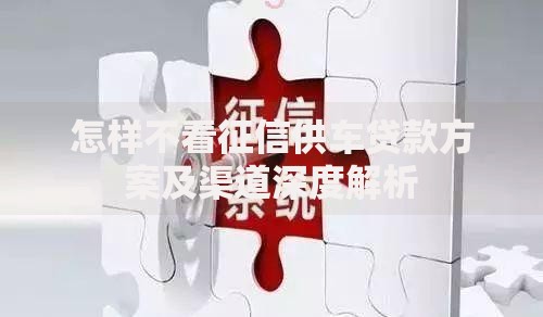怎样不看征信供车贷款方案及渠道深度解析