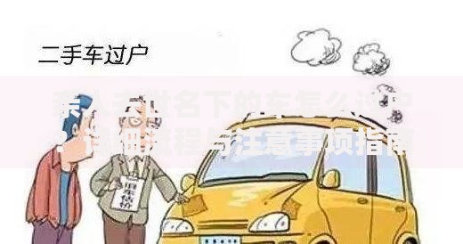 亲人去世名下的车怎么过户？详细流程与注意事项指南
