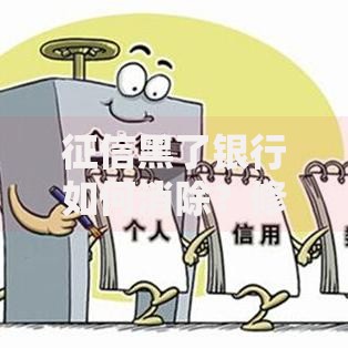 征信黑了银行如何消除？修复流程与注意事项解析