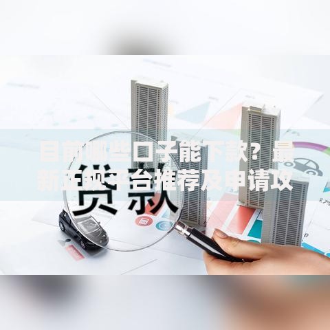 目前哪些口子能下款？最新正规平台推荐及申请攻略