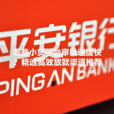 哪些小贷平台审批速度快？精选高效放款渠道推荐