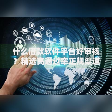 什么借款软件平台好审核？精选高通过率正规渠道解析