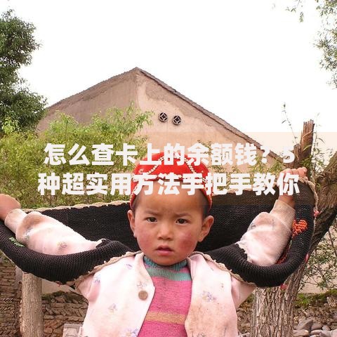 怎么查卡上的余额钱？5种超实用方法手把手教你