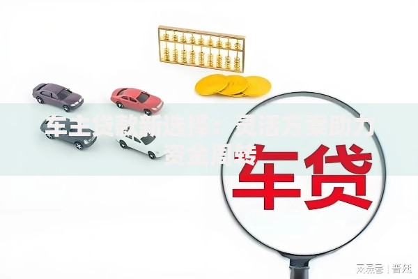 车主贷款新选择：灵活方案助力资金周转