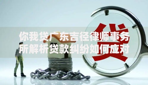 你我贷广东吉径律师事务所解析贷款纠纷如何应对
