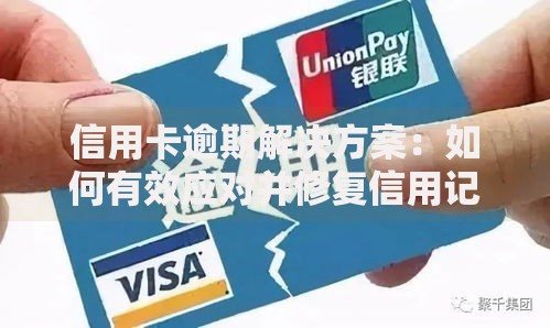 信用卡逾期解决方案：如何有效应对并修复信用记录