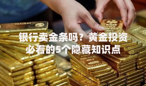 银行卖金条吗？黄金投资必看的5个隐藏知识点