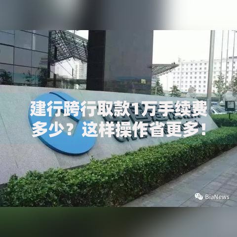 建行跨行取款1万手续费多少？这样操作省更多！