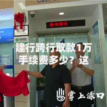 建行跨行取款1万手续费多少？这样操作省更多！