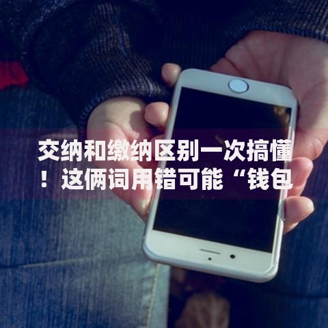 交纳和缴纳区别一次搞懂！这俩词用错可能“钱包遭殃”