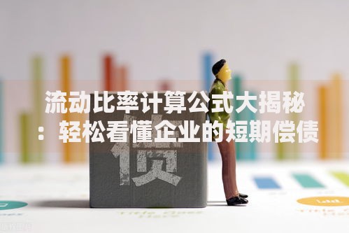流动比率计算公式大揭秘：轻松看懂企业的短期偿债能力