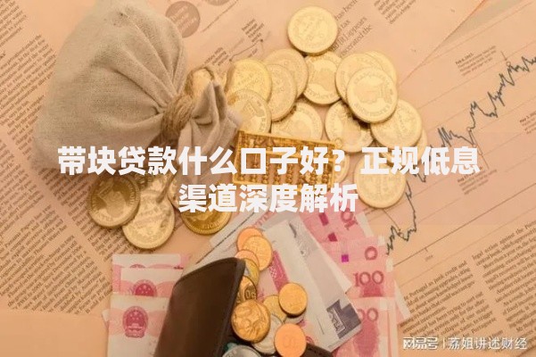 带块贷款什么口子好？正规低息渠道深度解析