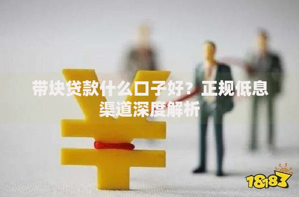 带块贷款什么口子好？正规低息渠道深度解析