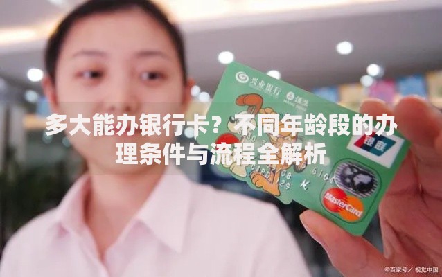 多大能办银行卡？不同年龄段的办理条件与流程全解析