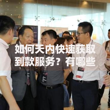 如何天内快速获取到款服务？有哪些渠道和技巧？